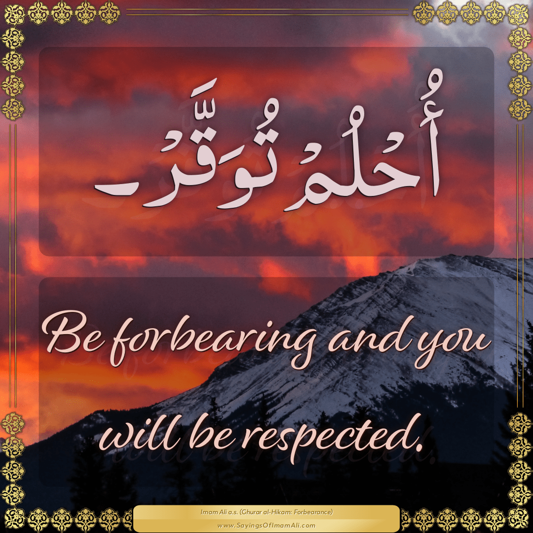 Be forbearing and you will be respected.